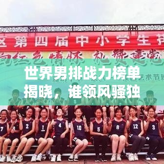 世界男排战力榜单揭晓，谁领风骚独占鳌头？