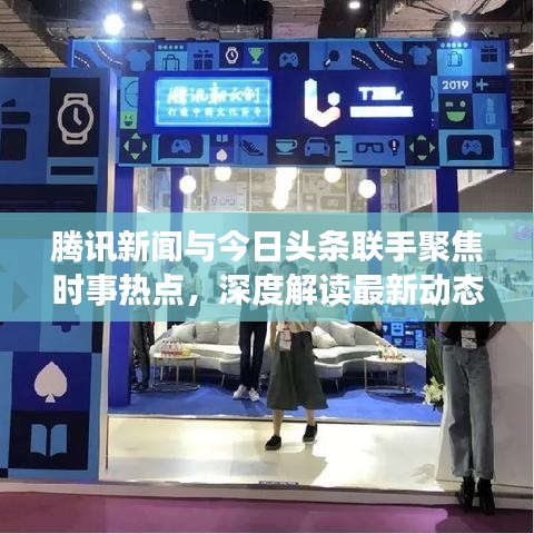 腾讯新闻与今日头条联手聚焦时事热点，深度解读最新动态报道