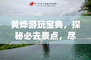 黄烨游玩宝典，探秘必去景点，尽享绝佳体验！