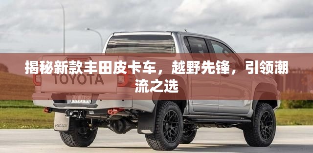 揭秘新款丰田皮卡车，越野先锋，引领潮流之选