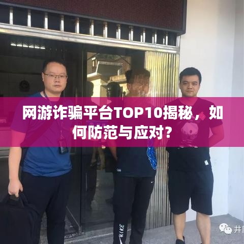 网游诈骗平台TOP10揭秘，如何防范与应对？