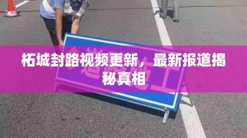 柘城封路视频更新，最新报道揭秘真相