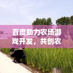 百度助力农场游戏开发，共创农业娱乐新纪元！