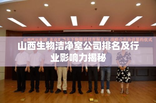 山西生物洁净室公司排名及行业影响力揭秘