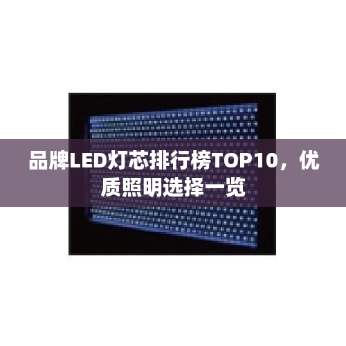 品牌LED灯芯排行榜TOP10，优质照明选择一览