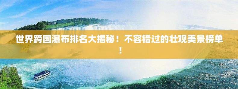 世界跨国瀑布排名大揭秘！不容错过的壮观美景榜单！