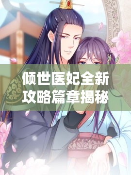 倾世医妃全新攻略篇章揭秘！