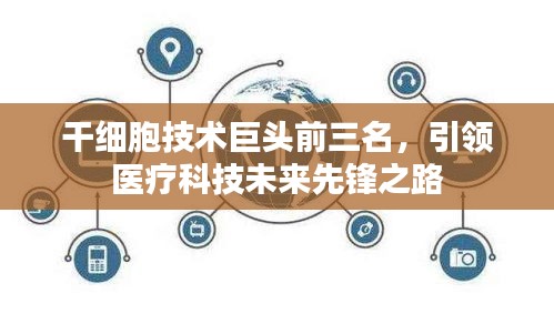干细胞技术巨头前三名，引领医疗科技未来先锋之路