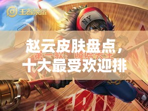 赵云皮肤盘点，十大最受欢迎排行榜单揭晓！