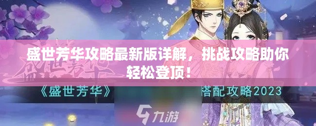 盛世芳华攻略最新版详解，挑战攻略助你轻松登顶！