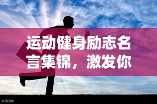 运动健身励志名言集锦，激发你的无限潜能！