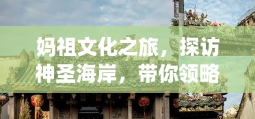 妈祖文化之旅，探访神圣海岸，带你领略妈祖旅游攻略