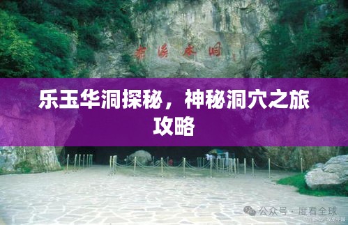 乐玉华洞探秘，神秘洞穴之旅攻略
