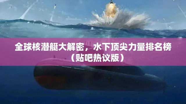 全球核潜艇大解密，水下顶尖力量排名榜（贴吧热议版）