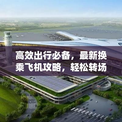 高效出行必备，最新换乘飞机攻略，轻松转场攻略！