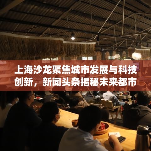 上海沙龙聚焦城市发展与科技创新，新闻头条揭秘未来都市风采