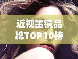 近视墨镜品牌TOP10榜单，让你一眼看清潮流之选！