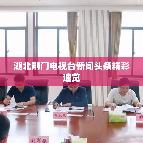 湖北荆门电视台新闻头条精彩速览