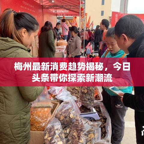梅州最新消费趋势揭秘，今日头条带你探索新潮流