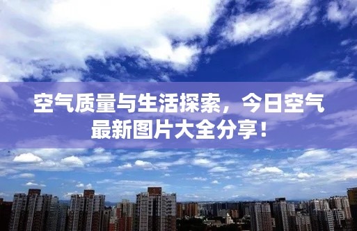 空气质量与生活探索，今日空气最新图片大全分享！