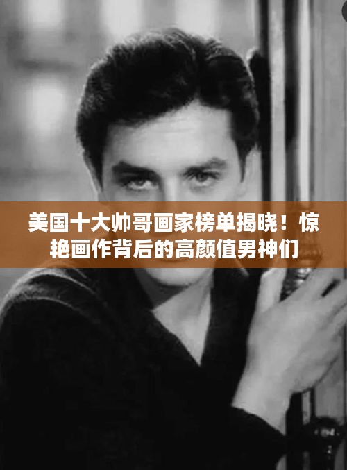 美国十大帅哥画家榜单揭晓！惊艳画作背后的高颜值男神们
