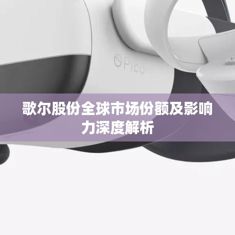 歌尔股份全球市场份额及影响力深度解析
