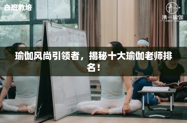 瑜伽风尚引领者，揭秘十大瑜伽老师排名！