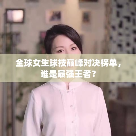 全球女生球技巅峰对决榜单，谁是最强王者？