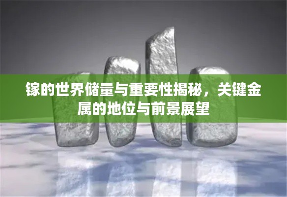镓的世界储量与重要性揭秘，关键金属的地位与前景展望