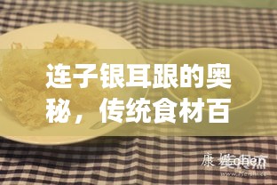 连子银耳跟的奥秘，传统食材百度揭秘