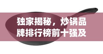 独家揭秘，炒锅品牌排行榜前十强及详细图片介绍