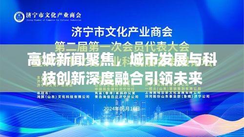 高城新闻聚焦，城市发展与科技创新深度融合引领未来