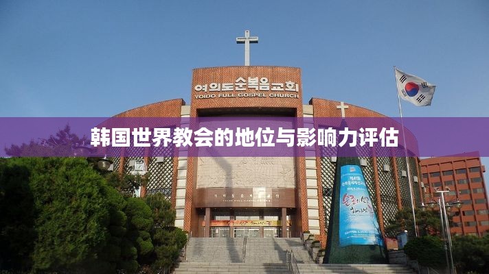 韩国世界教会的地位与影响力评估