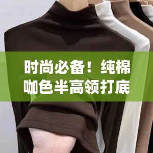 时尚必备！纯棉咖色半高领打底衫，女士新宠