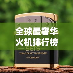 全球最奢华火机排行榜TOP未知，豪华至极！