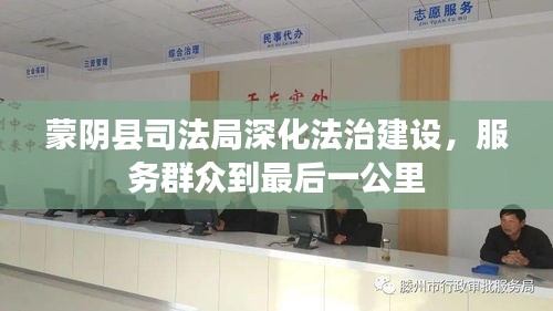蒙阴县司法局深化法治建设，服务群众到最后一公里