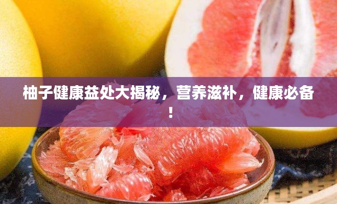 柚子健康益处大揭秘，营养滋补，健康必备！