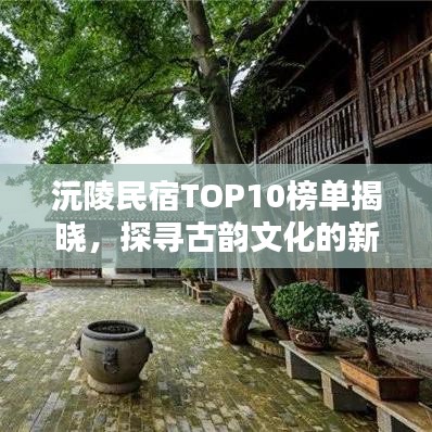 沅陵民宿TOP10榜单揭晓，探寻古韵文化的新住宿体验