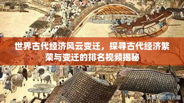 世界古代经济风云变迁，探寻古代经济繁荣与变迁的排名视频揭秘