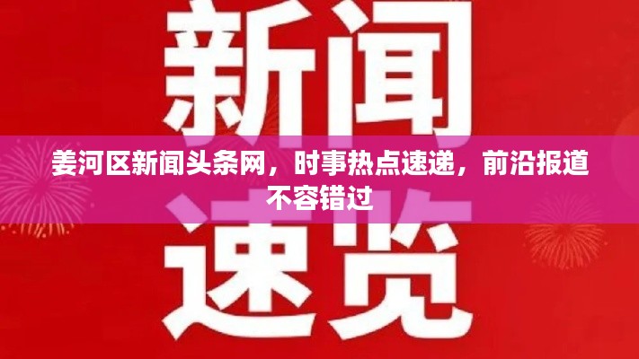 姜河区新闻头条网，时事热点速递，前沿报道不容错过
