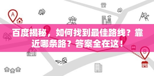 百度揭秘，如何找到最佳路线？靠近哪条路？答案全在这！