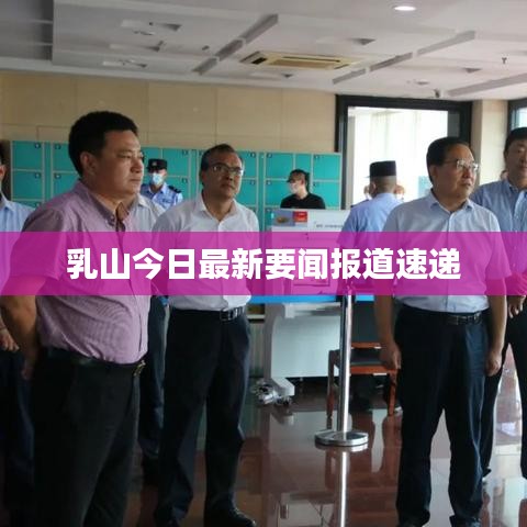 乳山今日最新要闻报道速递