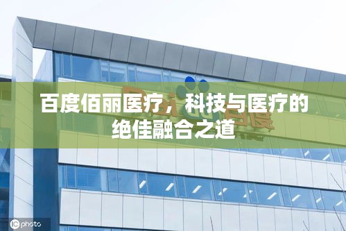 百度佰丽医疗，科技与医疗的绝佳融合之道