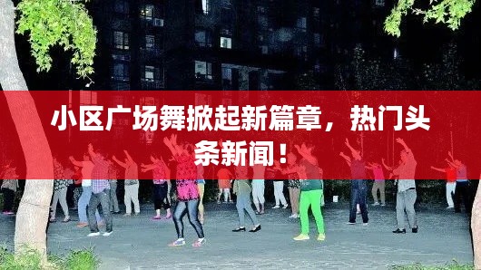小区广场舞掀起新篇章，热门头条新闻！