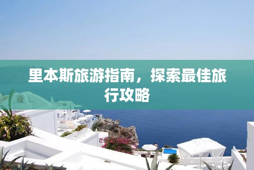 里本斯旅游指南，探索最佳旅行攻略