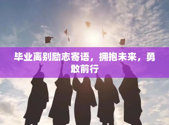 毕业离别励志寄语，拥抱未来，勇敢前行