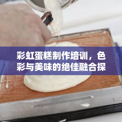 彩虹蛋糕制作培训，色彩与美味的绝佳融合探索