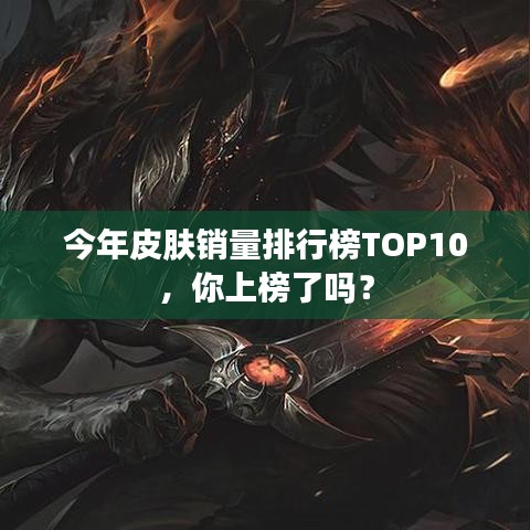 今年皮肤销量排行榜TOP10，你上榜了吗？