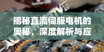 揭秘直流伺服电机的奥秘，深度解析与应用探索