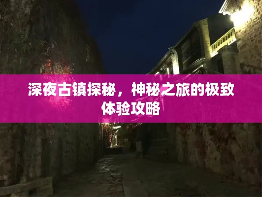 深夜古镇探秘，神秘之旅的极致体验攻略